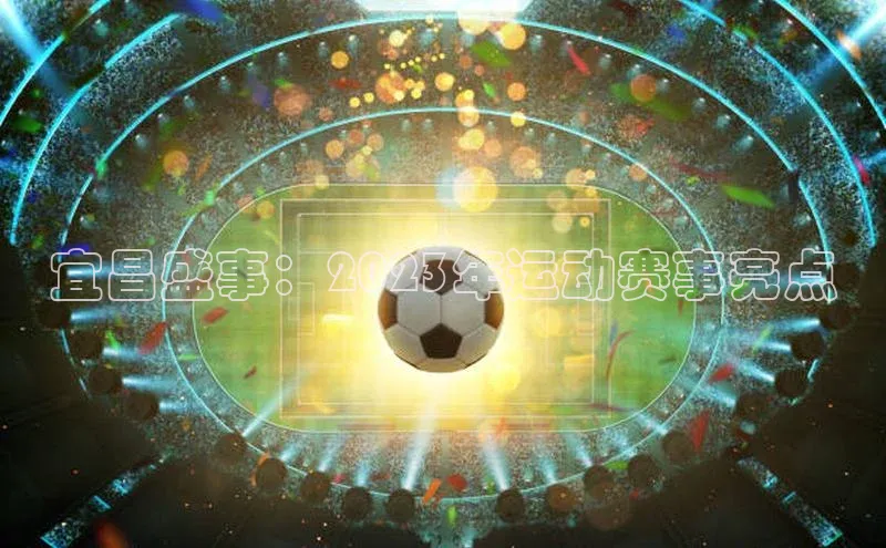 非凡棋牌视觉中国宜昌盛事：2023年运动赛事亮点