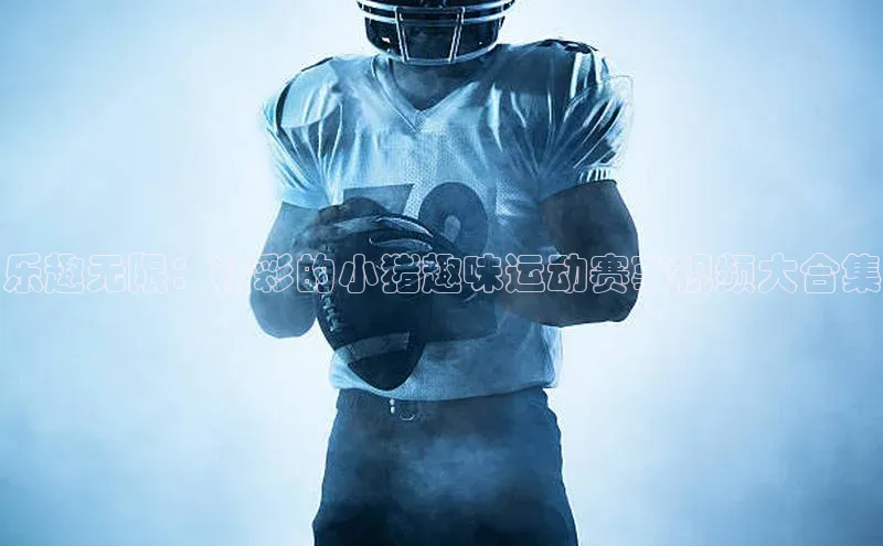 乐趣无限：精彩的小猪趣味运动赛事视频大合集