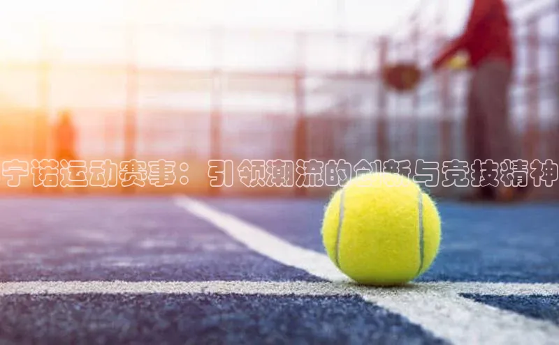 宁诺运动赛事：引领潮流的创新与竞技精神