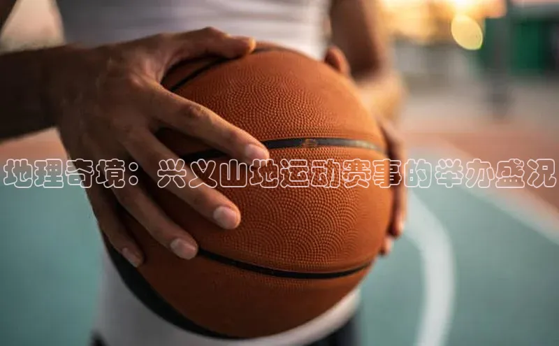 地理奇境：兴义山地运动赛事的举办盛况