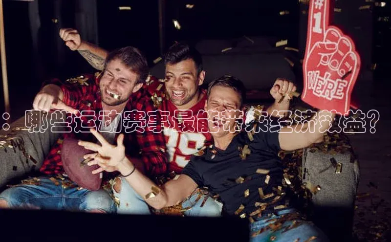 ：哪些运动赛事最能带来经济效益？