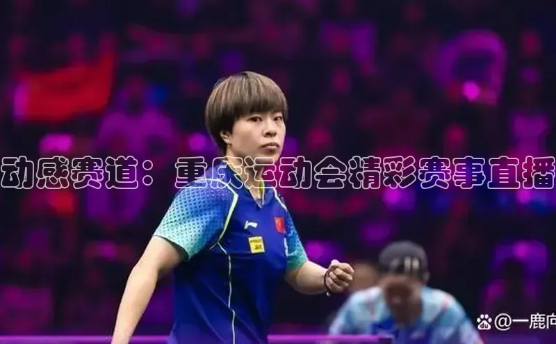 动感赛道：重庆运动会精彩赛事直播