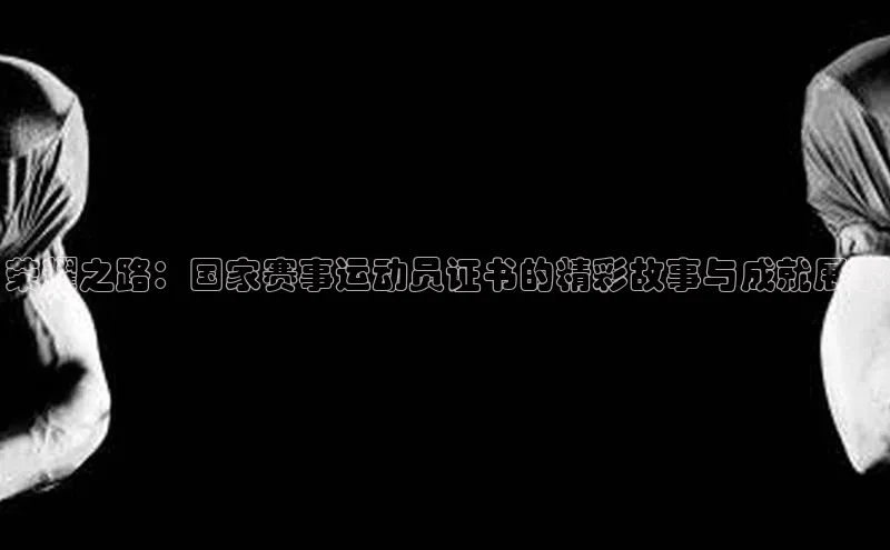 荣耀之路：国家赛事运动员证书的精彩故事与成就展示