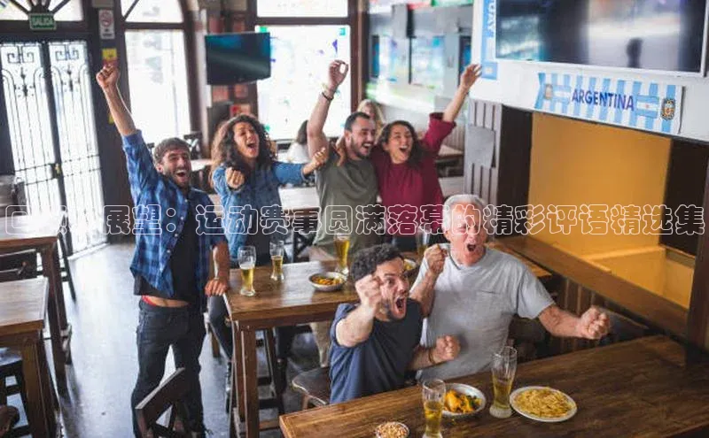 回顾与展望：运动赛事圆满落幕的精彩评语精选集