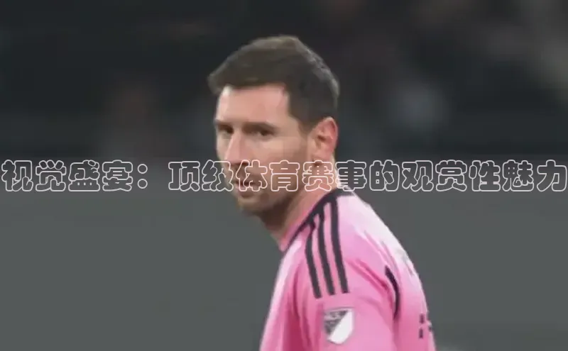 视觉盛宴：顶级体育赛事的观赏性魅力