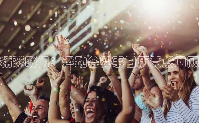 精彩瞬间：运动会赛事日历亮点回顾