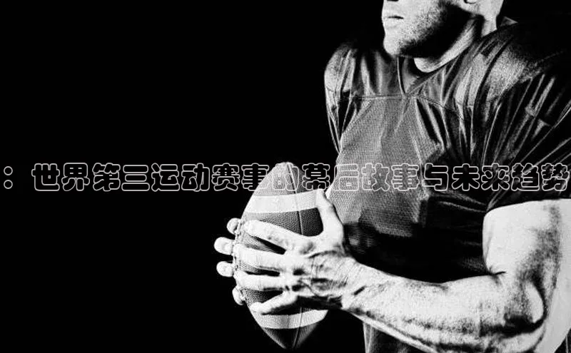 ：世界第三运动赛事的幕后故事与未来趋势