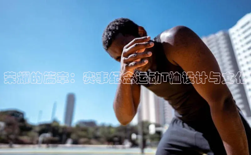 荣耀的篇章：赛事纪念运动T恤设计与文化